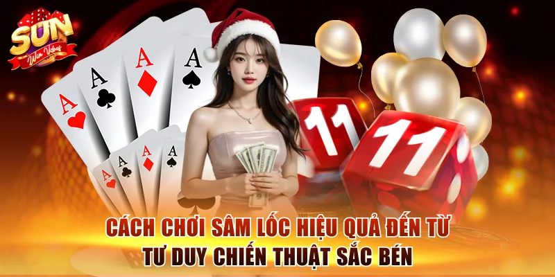 Cách Chơi Sâm Lốc Sunwin Chuẩn Từng Bước Cho Người Mới 3 Cách chơi Sâm Lốc hiệu quả đến từ tư duy chiến thuật sắc bén