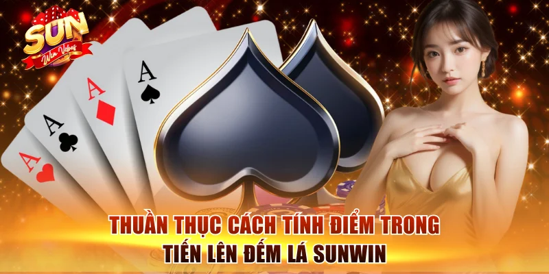 Tiến Lên Đếm Lá Sunwin - Bí Kíp Chặt Hàng Về Nhất Cực Dễ 3 Thuần thục cách tính điểm trong Tiến lên đếm lá Sunwin